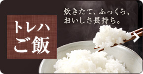 トレハご飯なら炊きたて、ふっくら、おいしさ長持ち。
