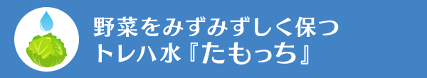 野菜をみずみずしく保つトレハ水『たもっち』